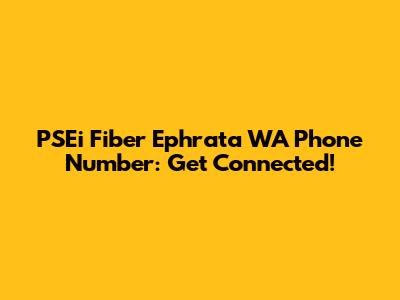 PSEi Fiber Ephrata WA Phone Number: Get Connected!