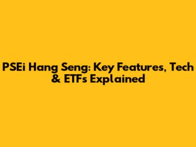 PSEi Hang Seng: Key Features, Tech & ETFs Explained