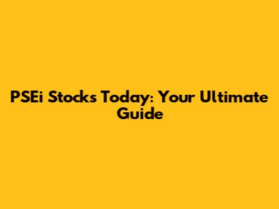 PSEi Stocks Today: Your Ultimate Guide