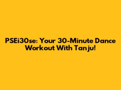 PSEi30se: Your 30-Minute Dance Workout With Tanju!