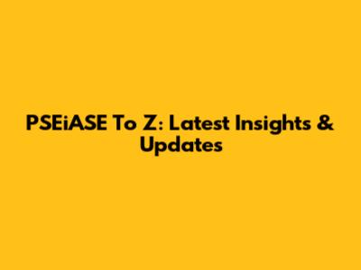 PSEiASE To Z: Latest Insights & Updates