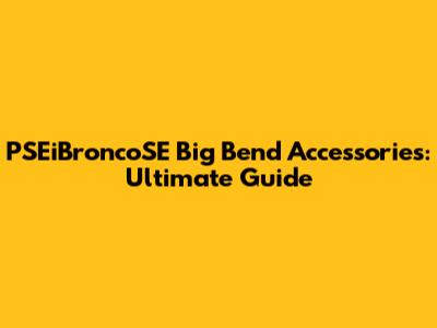 PSEiBroncoSE Big Bend Accessories: Ultimate Guide