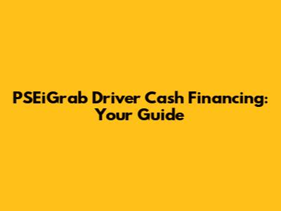 PSEiGrab Driver Cash Financing: Your Guide