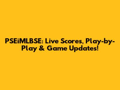 PSEiMLBSE: Live Scores, Play-by-Play & Game Updates!