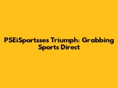 PSEiSportsse's Triumph: Grabbing Sports Direct