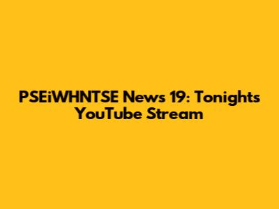 PSEiWHNTSE News 19: Tonight's YouTube Stream