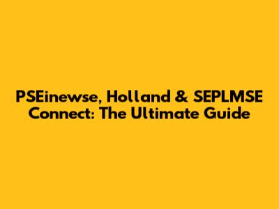 PSEinewse, Holland & SEPLMSE Connect: The Ultimate Guide