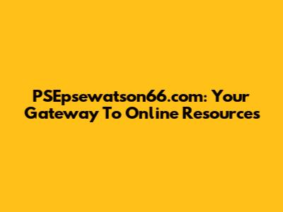 PSEpsewatson66.com: Your Gateway To Online Resources