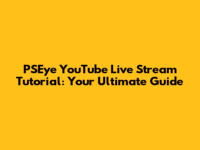 PSEye YouTube Live Stream Tutorial: Your Ultimate Guide