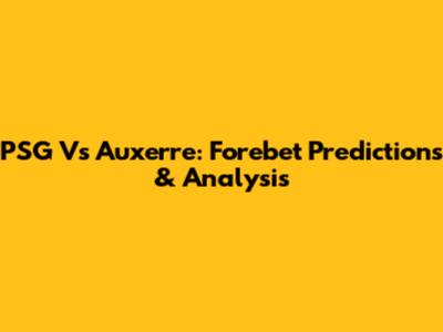 PSG Vs Auxerre: Forebet Predictions & Analysis