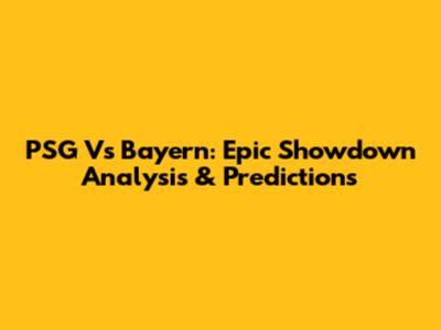 PSG Vs Bayern: Epic Showdown Analysis & Predictions