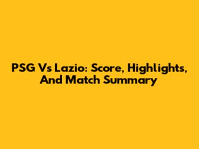 PSG Vs Lazio: Score, Highlights, And Match Summary