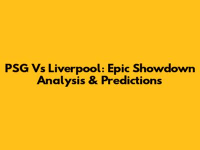PSG Vs Liverpool: Epic Showdown Analysis & Predictions