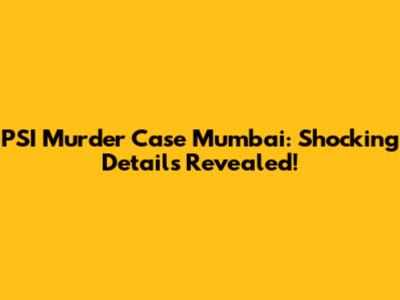 PSI Murder Case Mumbai: Shocking Details Revealed!