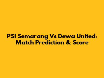 PSI Semarang Vs Dewa United: Match Prediction & Score