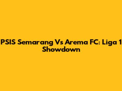 PSIS Semarang Vs Arema FC: Liga 1 Showdown