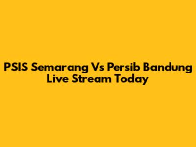 PSIS Semarang Vs Persib Bandung Live Stream Today