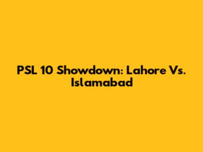 PSL 10 Showdown: Lahore Vs. Islamabad