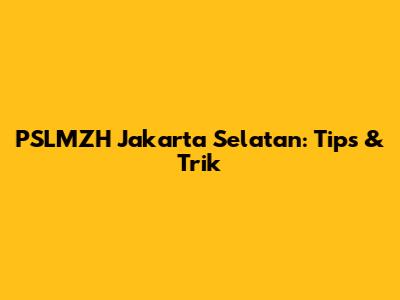 PSLMZH Jakarta Selatan: Tips & Trik