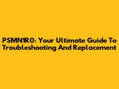 PSMN1R0: Your Ultimate Guide To Troubleshooting And Replacement