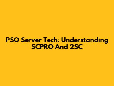 PSO Server Tech: Understanding SCPRO And 2SC