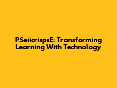 PSeiicrispsE: Transforming Learning With Technology