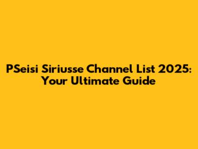 PSeisi Siriusse Channel List 2025: Your Ultimate Guide