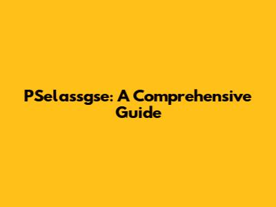 PSelassgse: A Comprehensive Guide