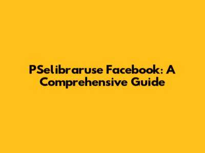 PSelibraruse Facebook: A Comprehensive Guide