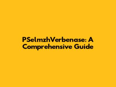 PSelmzhVerbenase: A Comprehensive Guide