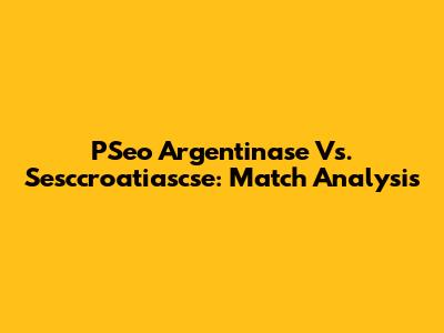 PSeo Argentinase Vs. Sesccroatiascse: Match Analysis