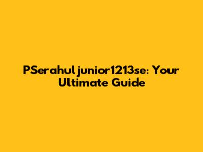 PSerahuljunior1213se: Your Ultimate Guide