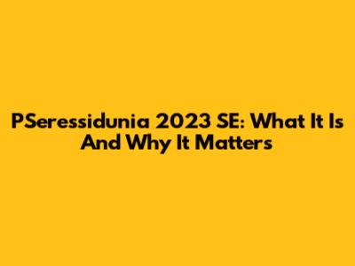 PSeressidunia 2023 SE: What It Is And Why It Matters