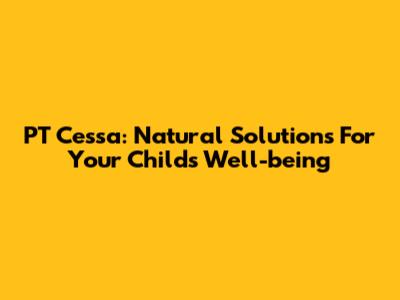 PT Cessa: Natural Solutions For Your Child's Well-being