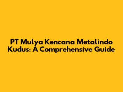 PT Mulya Kencana Metalindo Kudus: A Comprehensive Guide