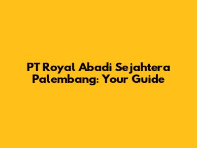 PT Royal Abadi Sejahtera Palembang: Your Guide