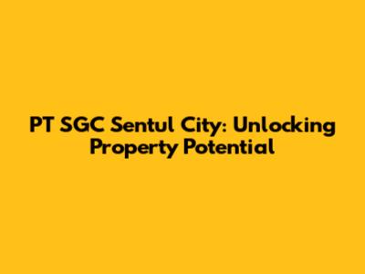 PT SGC Sentul City: Unlocking Property Potential
