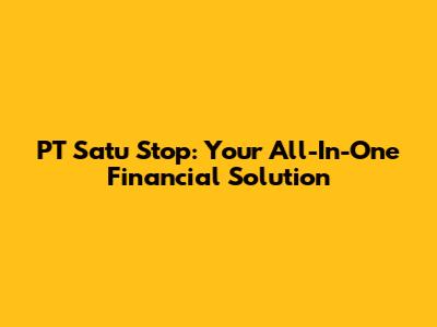 PT Satu Stop: Your All-In-One Financial Solution