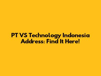 PT VS Technology Indonesia Address: Find It Here!
