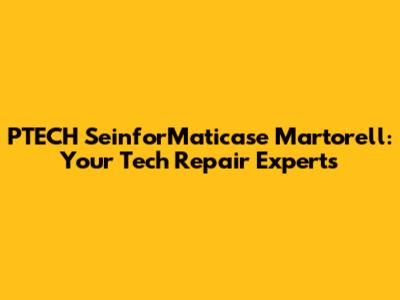 PTECH SeinforMaticase Martorell: Your Tech Repair Experts