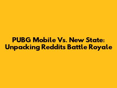 PUBG Mobile Vs. New State: Unpacking Reddit's Battle Royale