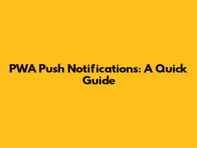 PWA Push Notifications: A Quick Guide