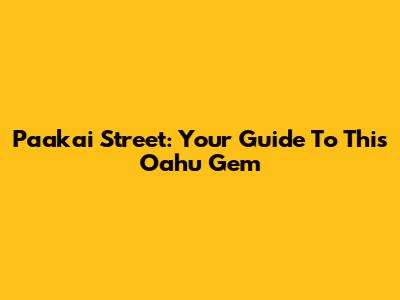 Paakai Street: Your Guide To This Oahu Gem