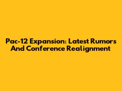 Pac-12 Expansion: Latest Rumors And Conference Realignment