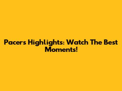 Pacers Highlights: Watch The Best Moments!