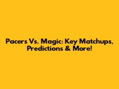 Pacers Vs. Magic: Key Matchups, Predictions & More!