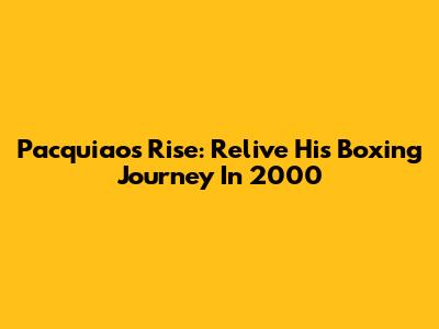 Pacquiao's Rise: Relive His Boxing Journey In 2000