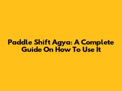 Paddle Shift Agya: A Complete Guide On How To Use It