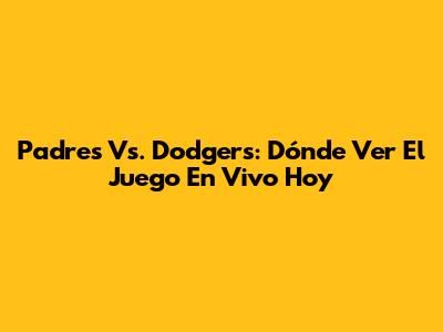 Padres Vs. Dodgers: Dónde Ver El Juego En Vivo Hoy