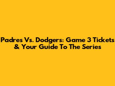 Padres Vs. Dodgers: Game 3 Tickets & Your Guide To The Series